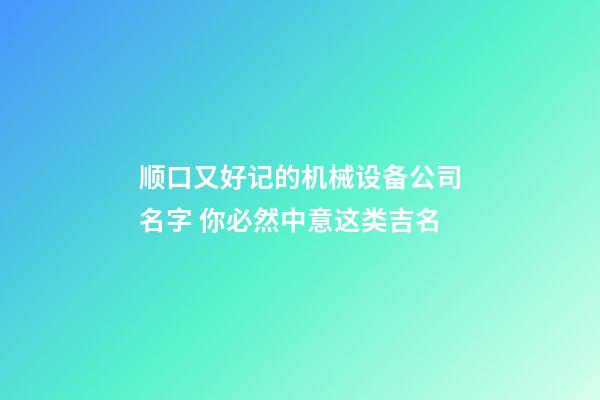 顺口又好记的机械设备公司名字 你必然中意这类吉名
